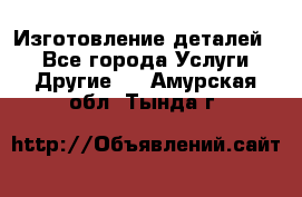 Изготовление деталей.  - Все города Услуги » Другие   . Амурская обл.,Тында г.